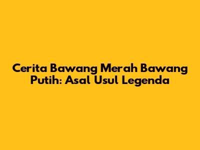 Cerita Bawang Merah Bawang Putih: Asal Usul Legenda