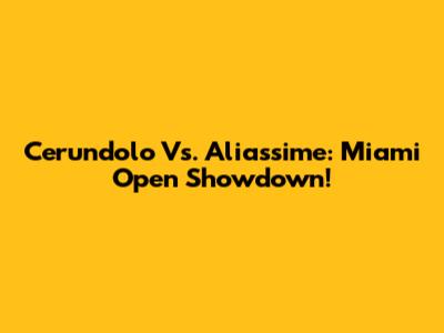 Cerundolo Vs. Aliassime: Miami Open Showdown!