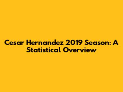 Cesar Hernandez 2019 Season: A Statistical Overview