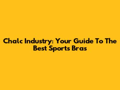 Chalc Industry: Your Guide To The Best Sports Bras