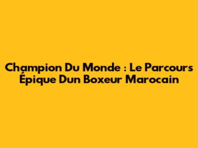 Champion Du Monde : Le Parcours Épique D'un Boxeur Marocain