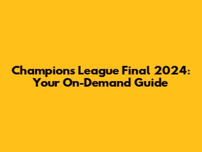 Champions League Final 2024: Your On-Demand Guide