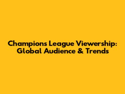 Champions League Viewership: Global Audience & Trends