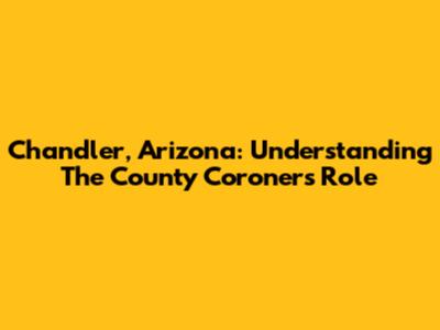 Chandler, Arizona: Understanding The County Coroner's Role