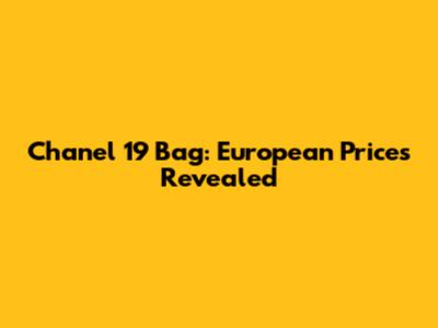 Chanel 19 Bag: European Prices Revealed