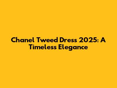 Chanel Tweed Dress 2025: A Timeless Elegance