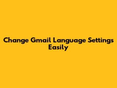 Change Gmail Language Settings Easily