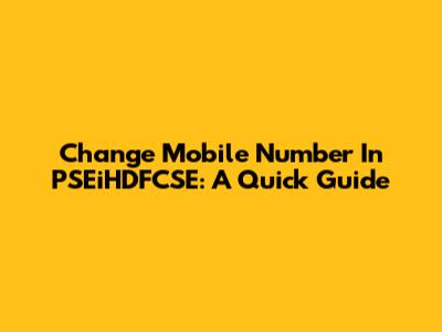 Change Mobile Number In PSEiHDFCSE: A Quick Guide