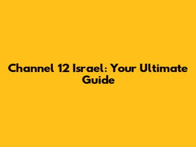 Channel 12 Israel: Your Ultimate Guide