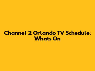 Channel 2 Orlando TV Schedule: What's On