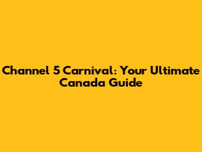 Channel 5 Carnival: Your Ultimate Canada Guide