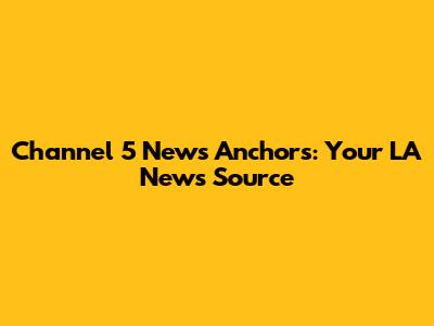 Channel 5 News Anchors: Your LA News Source