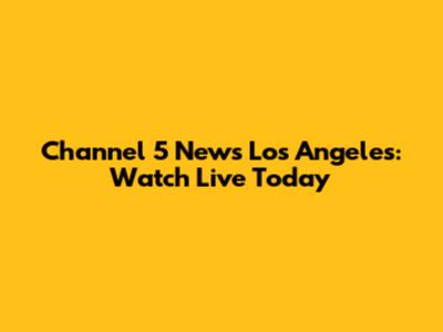Channel 5 News Los Angeles: Watch Live Today