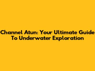 Channel Atun: Your Ultimate Guide To Underwater Exploration