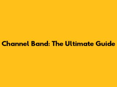 Channel Band: The Ultimate Guide