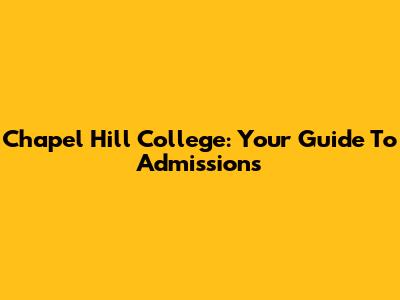 Chapel Hill College: Your Guide To Admissions