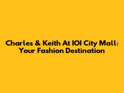 Charles & Keith At IOI City Mall: Your Fashion Destination