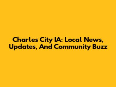 Charles City IA: Local News, Updates, And Community Buzz