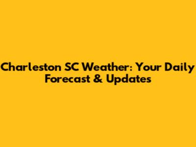 Charleston SC Weather: Your Daily Forecast & Updates