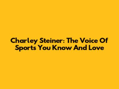 Charley Steiner: The Voice Of Sports You Know And Love
