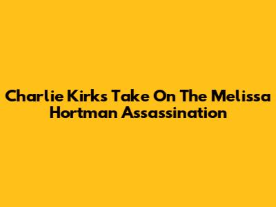 Charlie Kirk's Take On The Melissa Hortman Assassination