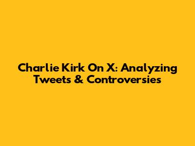 Charlie Kirk On X: Analyzing Tweets & Controversies
