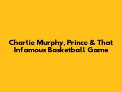 Charlie Murphy, Prince & That Infamous Basketball Game