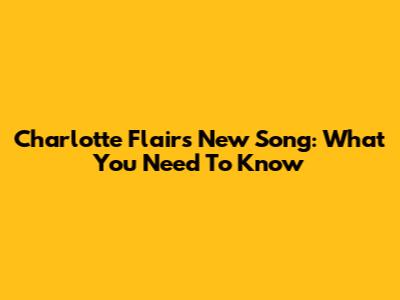 Charlotte Flair's New Song: What You Need To Know