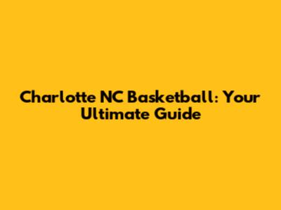 Charlotte NC Basketball: Your Ultimate Guide