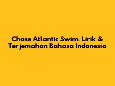 Chase Atlantic "Swim": Lirik & Terjemahan Bahasa Indonesia