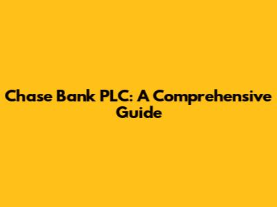 Chase Bank PLC: A Comprehensive Guide