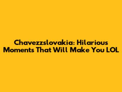 Chavezzslovakia: Hilarious Moments That Will Make You LOL