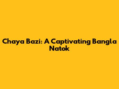 Chaya Bazi: A Captivating Bangla Natok