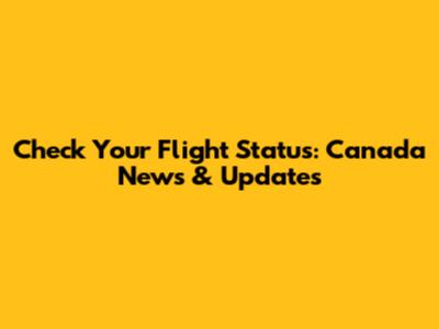 Check Your Flight Status: Canada News & Updates