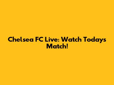 Chelsea FC Live: Watch Today's Match!