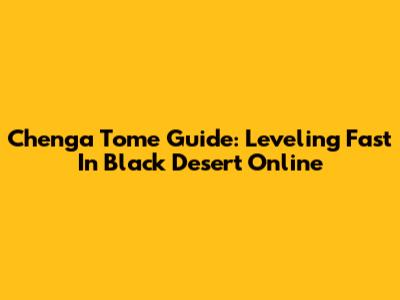 Chenga Tome Guide: Leveling Fast In Black Desert Online