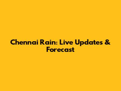 Chennai Rain: Live Updates & Forecast