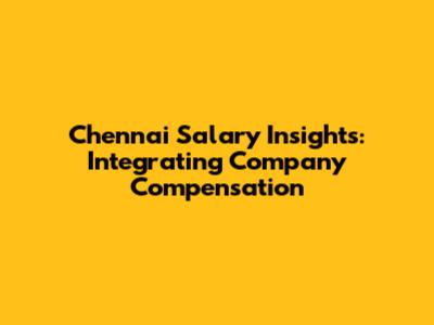Chennai Salary Insights: Integrating Company Compensation