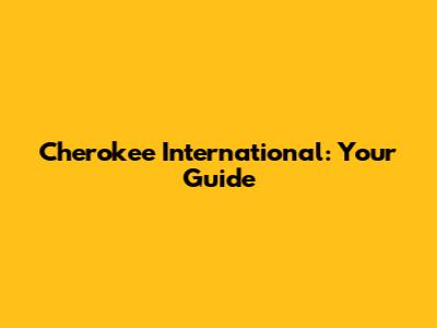 Cherokee International: Your Guide