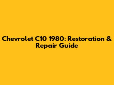 Chevrolet C10 1980: Restoration & Repair Guide