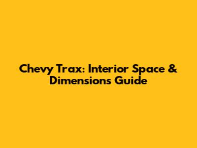 Chevy Trax: Interior Space & Dimensions Guide