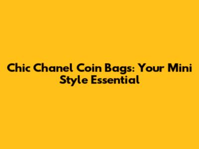 Chic Chanel Coin Bags: Your Mini Style Essential