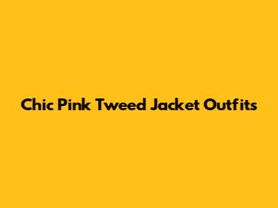 Chic Pink Tweed Jacket Outfits