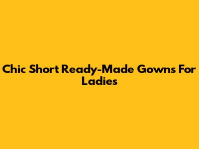 Chic Short Ready-Made Gowns For Ladies