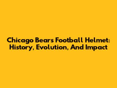 Chicago Bears Football Helmet: History, Evolution, And Impact