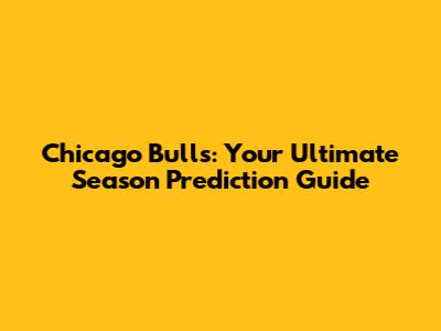 Chicago Bulls: Your Ultimate Season Prediction Guide