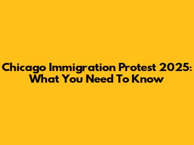 Chicago Immigration Protest 2025: What You Need To Know
