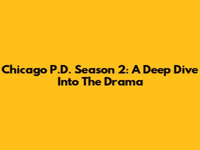 Chicago P.D. Season 2: A Deep Dive Into The Drama