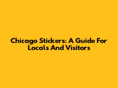 Chicago Stickers: A Guide For Locals And Visitors