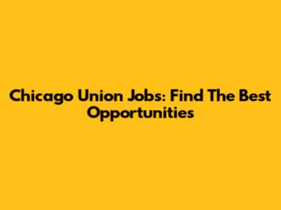 Chicago Union Jobs: Find The Best Opportunities